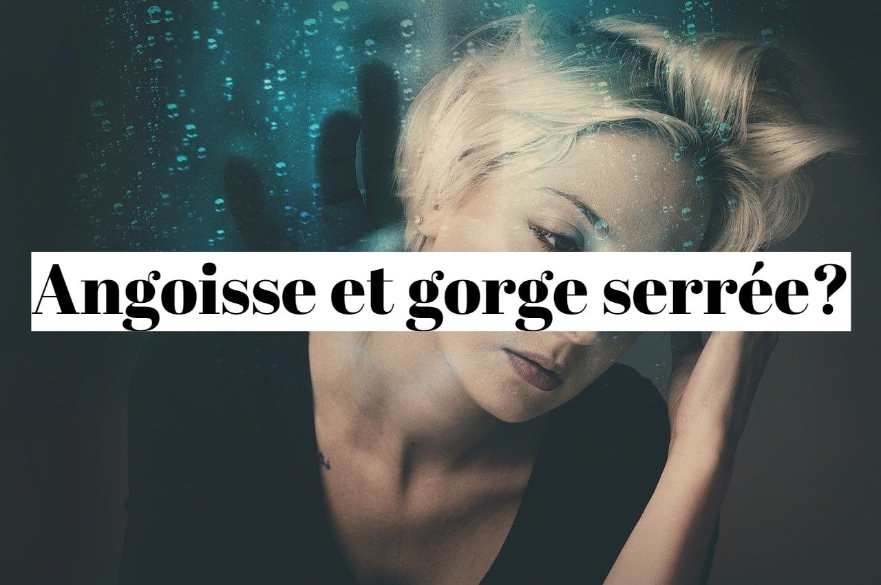 Angoisse et gorge serrée: que faire?