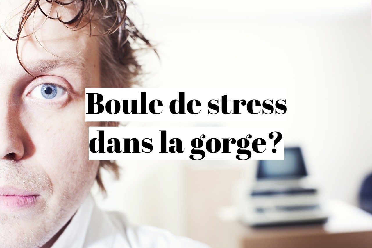 Comment enlever la boule de stress à la gorge?